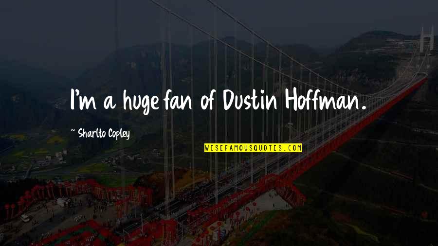 Mudderella Quotes By Sharlto Copley: I'm a huge fan of Dustin Hoffman. Mudderella Quotes By Sharlto Copley: I'm a huge fan of Dustin Hoffman.