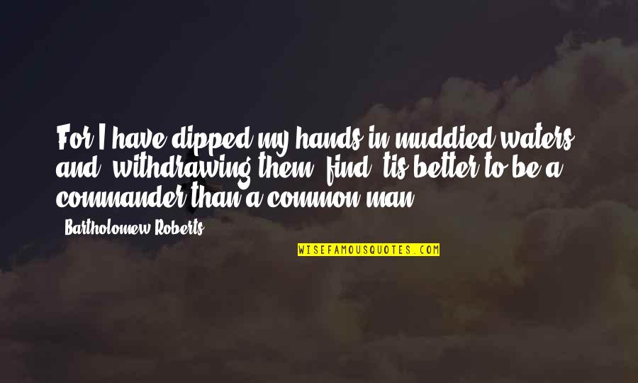 Muddied Waters Quotes By Bartholomew Roberts: For I have dipped my hands in muddied Muddied Waters Quotes By Bartholomew Roberts: For I have dipped my hands in muddied