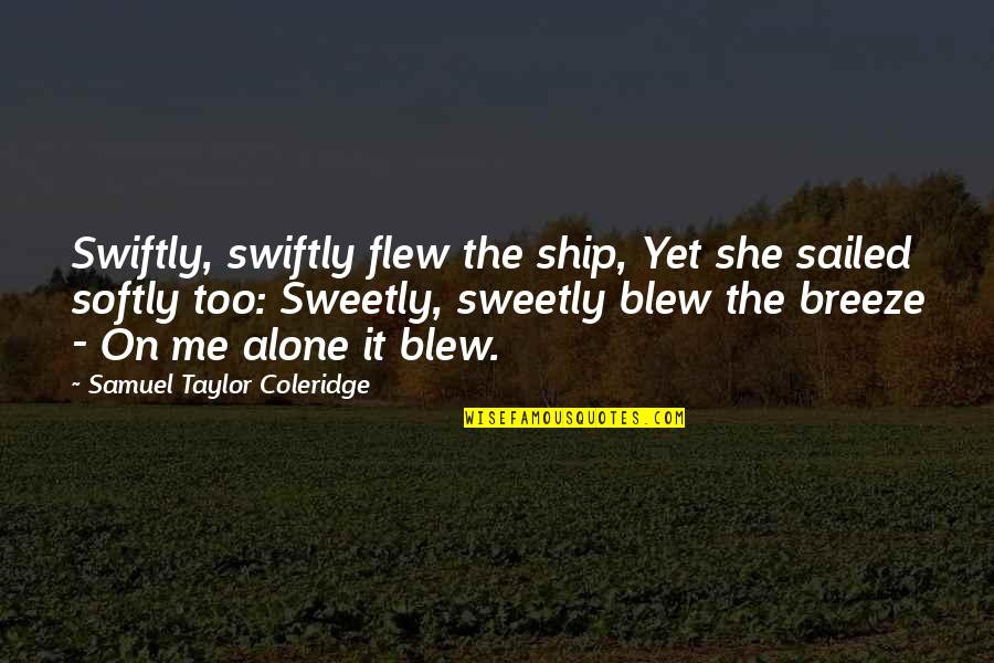 Muddier Quotes By Samuel Taylor Coleridge: Swiftly, swiftly flew the ship, Yet she sailed