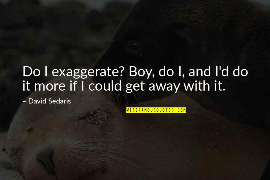 Mudding Couple Quotes By David Sedaris: Do I exaggerate? Boy, do I, and I'd