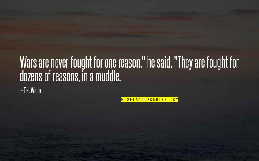Muddle Quotes By T.H. White: Wars are never fought for one reason," he