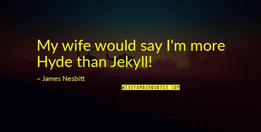 Muddled Synonym Quotes By James Nesbitt: My wife would say I'm more Hyde than