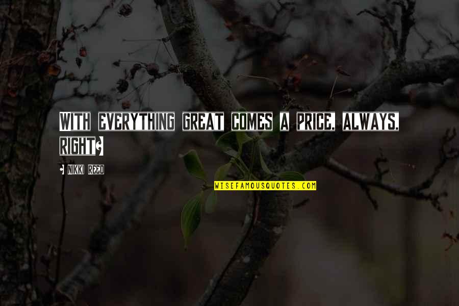 Muddler And Bowl Quotes By Nikki Reed: With everything great comes a price, always, right? Muddler And Bowl Quotes By Nikki Reed: With everything great comes a price, always, right?