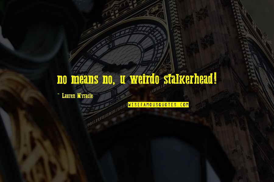 Muddler Minnow Quotes By Lauren Myracle: no means no, u weirdo stalkerhead! Muddler Minnow Quotes By Lauren Myracle: no means no, u weirdo stalkerhead!