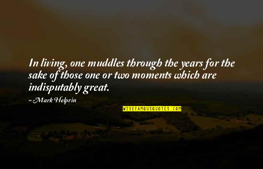Muddles Through Quotes By Mark Helprin: In living, one muddles through the years for