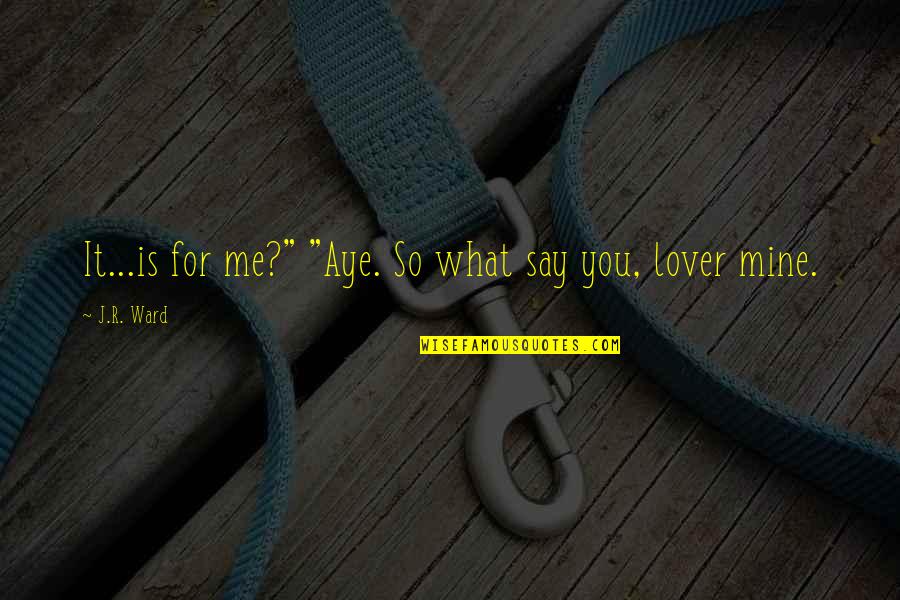 Muddy Boots Quotes By J.R. Ward: It...is for me?" "Aye. So what say you,