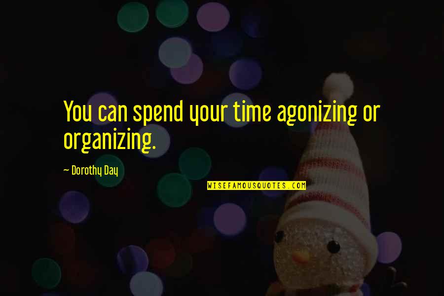 Muddy Day Quotes By Dorothy Day: You can spend your time agonizing or organizing.