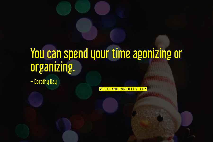 Muddy Day Quotes By Dorothy Day: You can spend your time agonizing or organizing. Muddy Day Quotes By Dorothy Day: You can spend your time agonizing or organizing.