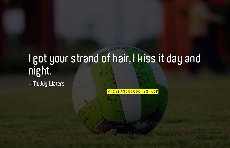 Muddy Day Quotes By Muddy Waters: I got your strand of hair, I kiss Muddy Day Quotes By Muddy Waters: I got your strand of hair, I kiss