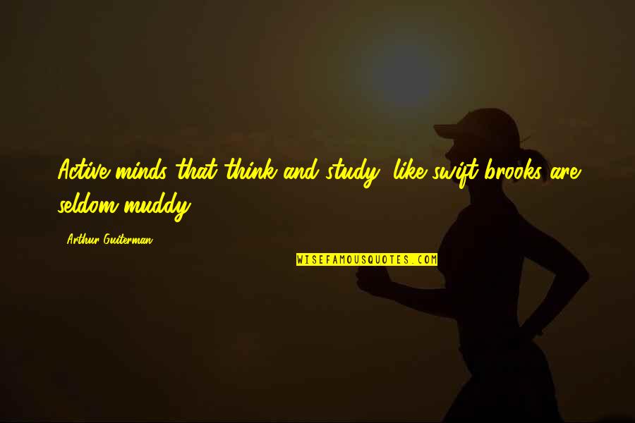 Muddy Quotes By Arthur Guiterman: Active minds that think and study, like swift