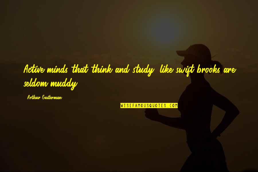 Muddy Quotes By Arthur Guiterman: Active minds that think and study, like swift Muddy Quotes By Arthur Guiterman: Active minds that think and study, like swift