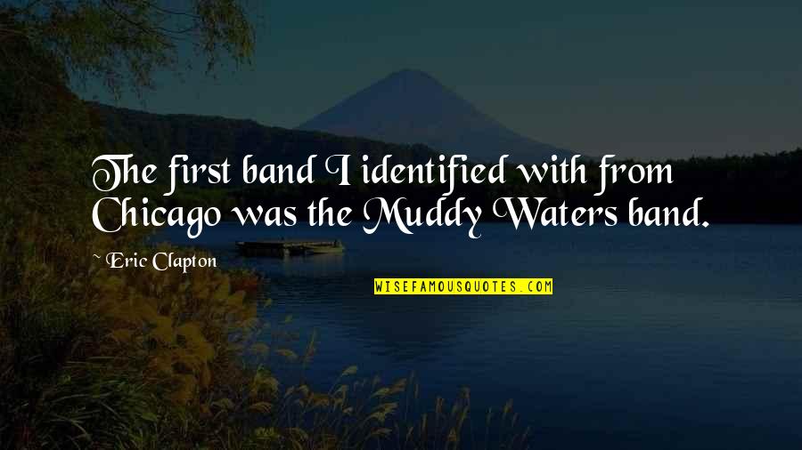 Muddy Quotes By Eric Clapton: The first band I identified with from Chicago