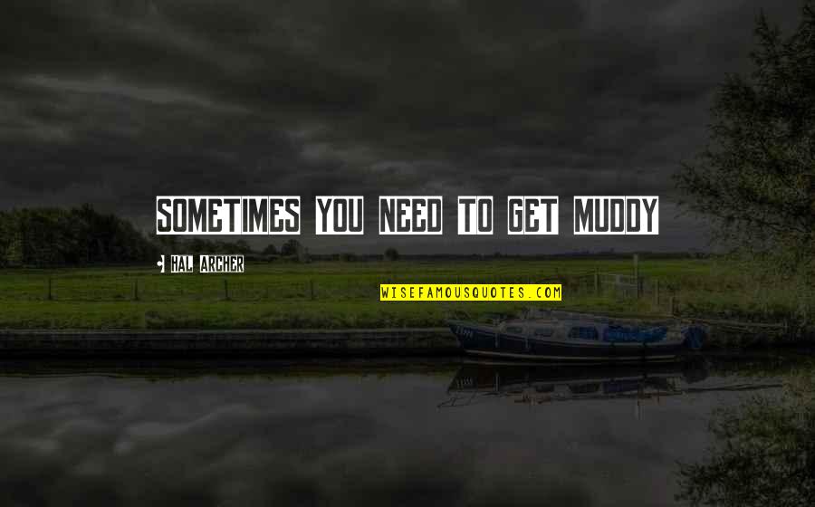 Muddy Quotes By Hal Archer: SOMETIMES YOU NEED TO GET MUDDY