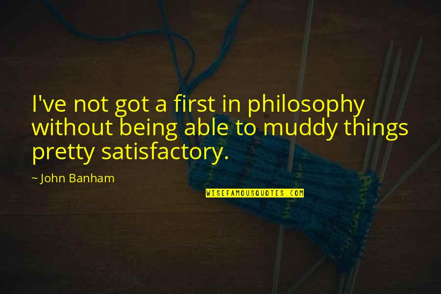 Muddy Quotes By John Banham: I've not got a first in philosophy without