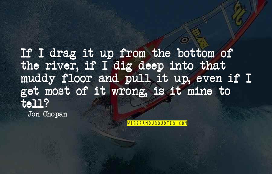 Muddy Quotes By Jon Chopan: If I drag it up from the bottom Muddy Quotes By Jon Chopan: If I drag it up from the bottom