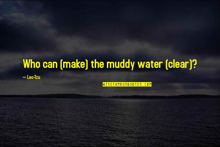 Muddy Quotes By Lao-Tzu: Who can (make) the muddy water (clear)?
