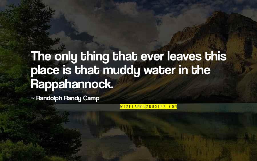 Muddy Quotes By Randolph Randy Camp: The only thing that ever leaves this place Muddy Quotes By Randolph Randy Camp: The only thing that ever leaves this place