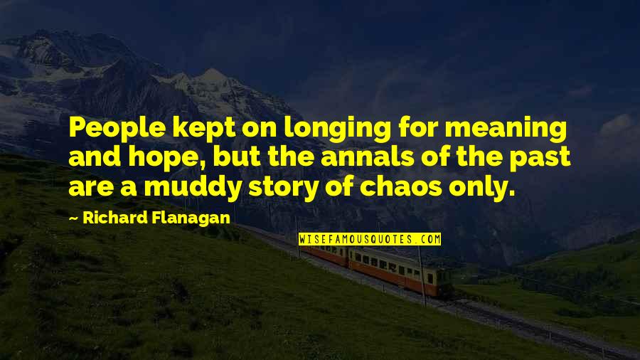 Muddy Quotes By Richard Flanagan: People kept on longing for meaning and hope, Muddy Quotes By Richard Flanagan: People kept on longing for meaning and hope,