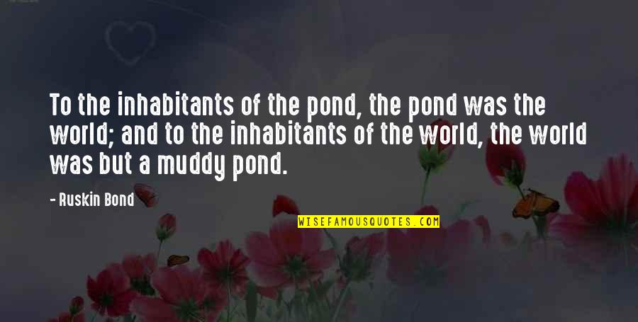 Muddy Quotes By Ruskin Bond: To the inhabitants of the pond, the pond Muddy Quotes By Ruskin Bond: To the inhabitants of the pond, the pond