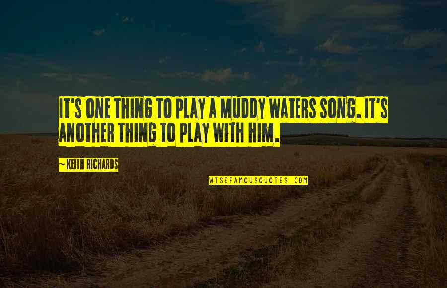 Muddy The Waters Quotes By Keith Richards: It's one thing to play a Muddy Waters