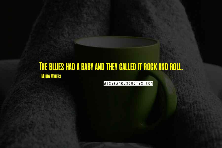 Muddy Waters quotes: The blues had a baby and they called it rock and roll.