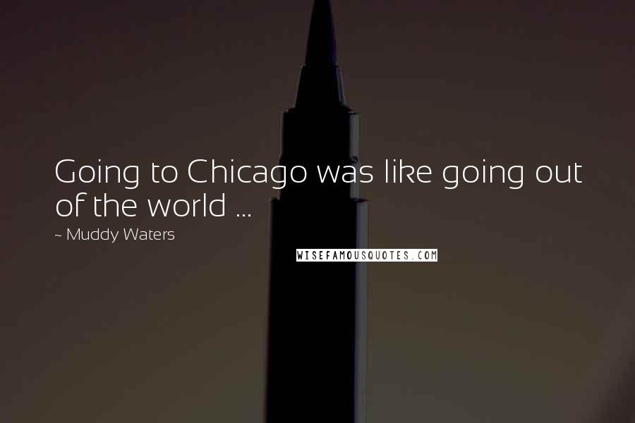 Muddy Waters quotes: Going to Chicago was like going out of the world ...