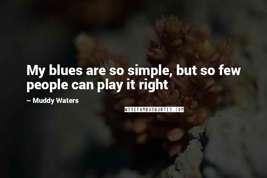 Muddy Waters quotes: My blues are so simple, but so few people can play it right