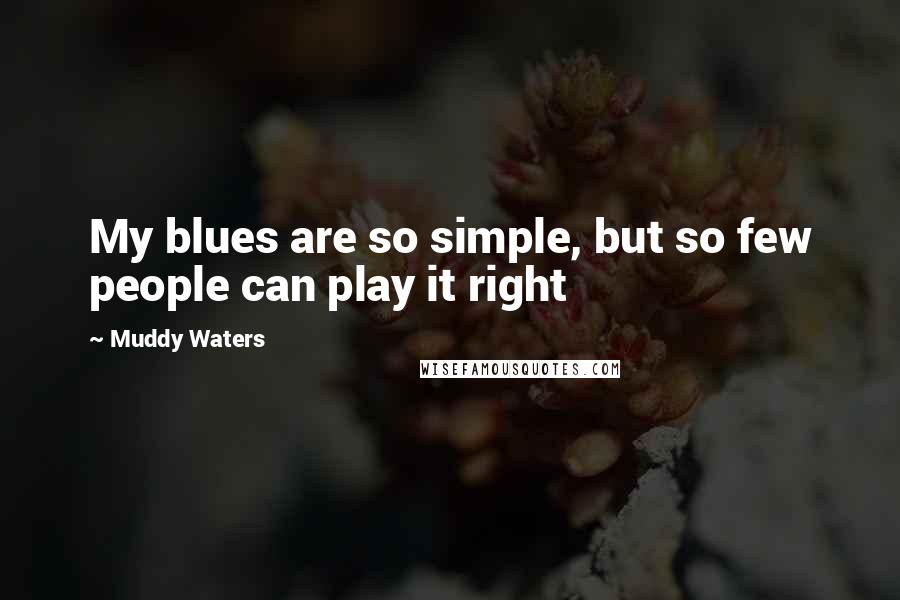 Muddy Waters quotes: My blues are so simple, but so few people can play it right