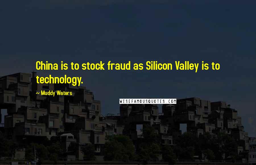 Muddy Waters quotes: China is to stock fraud as Silicon Valley is to technology.