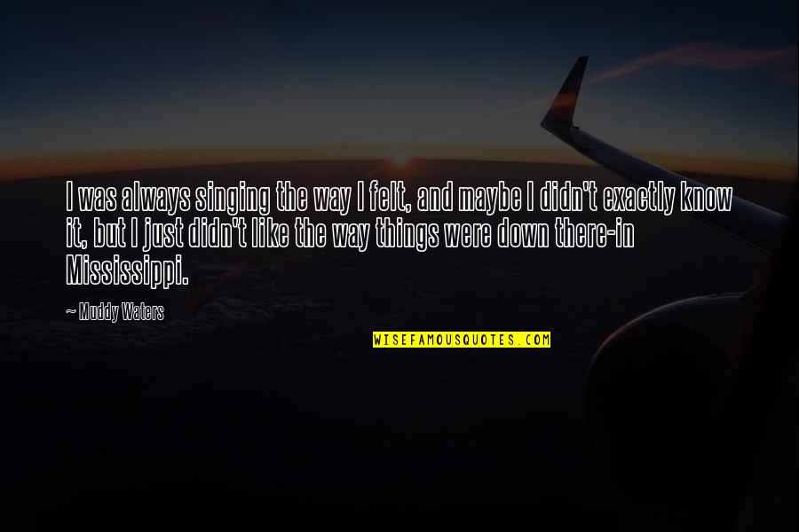 Muddy Waters Quotes By Muddy Waters: I was always singing the way I felt, Muddy Waters Quotes By Muddy Waters: I was always singing the way I felt,
