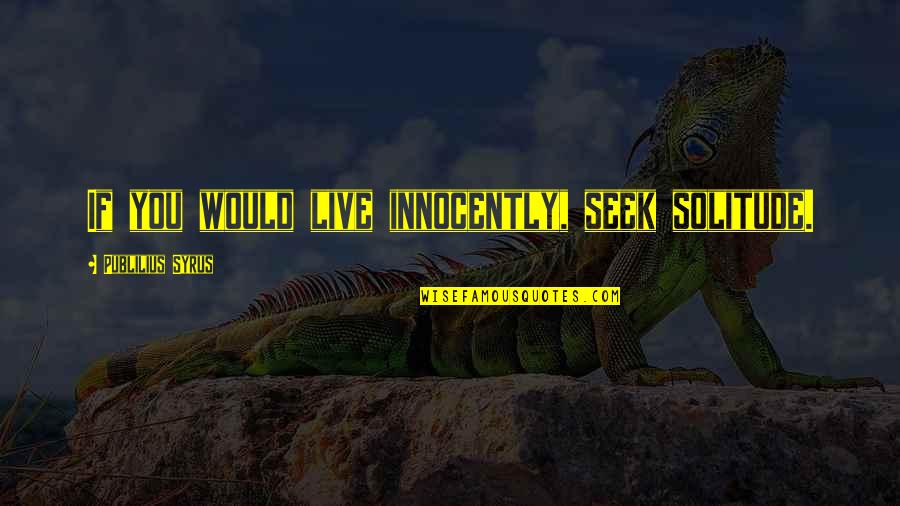 Mudgal Ujjain Quotes By Publilius Syrus: If you would live innocently, seek solitude. Mudgal Ujjain Quotes By Publilius Syrus: If you would live innocently, seek solitude.