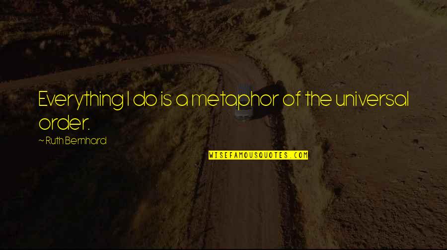 Mudharabah Quotes By Ruth Bernhard: Everything I do is a metaphor of the Mudharabah Quotes By Ruth Bernhard: Everything I do is a metaphor of the