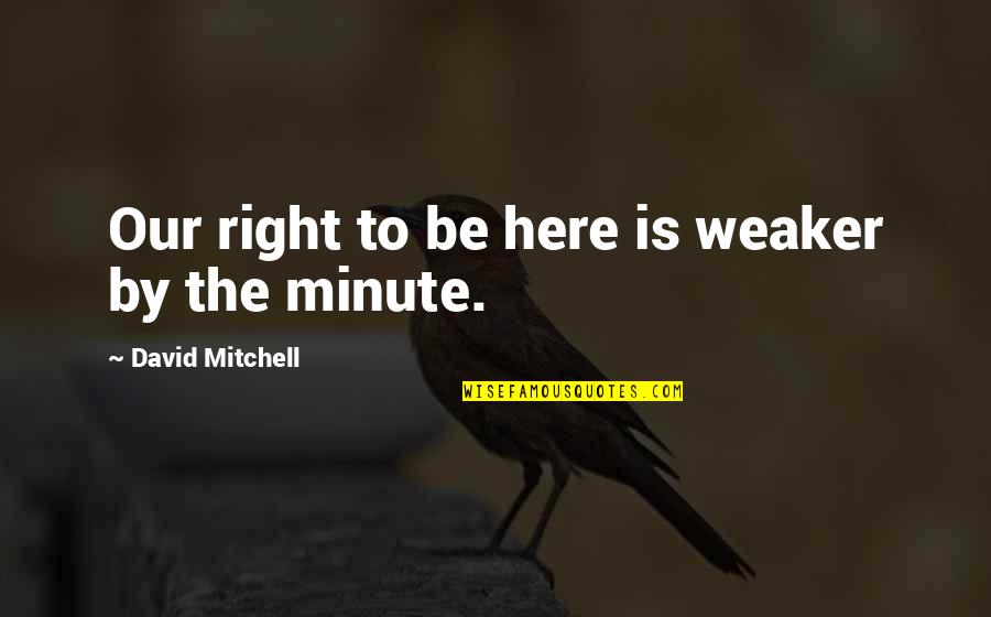 Mudharat Quotes By David Mitchell: Our right to be here is weaker by Mudharat Quotes By David Mitchell: Our right to be here is weaker by