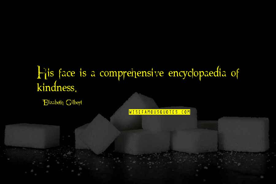 Mudita Tracking Quotes By Elizabeth Gilbert: His face is a comprehensive encyclopaedia of kindness. Mudita Tracking Quotes By Elizabeth Gilbert: His face is a comprehensive encyclopaedia of kindness.