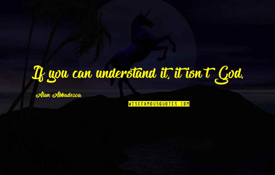 Mudos Cantando Quotes By Alan Abbadessa: If you can understand it, it isn't God. Mudos Cantando Quotes By Alan Abbadessa: If you can understand it, it isn't God.