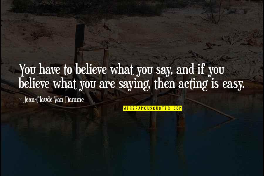 Mudos Quotes By Jean-Claude Van Damme: You have to believe what you say, and Mudos Quotes By Jean-Claude Van Damme: You have to believe what you say, and