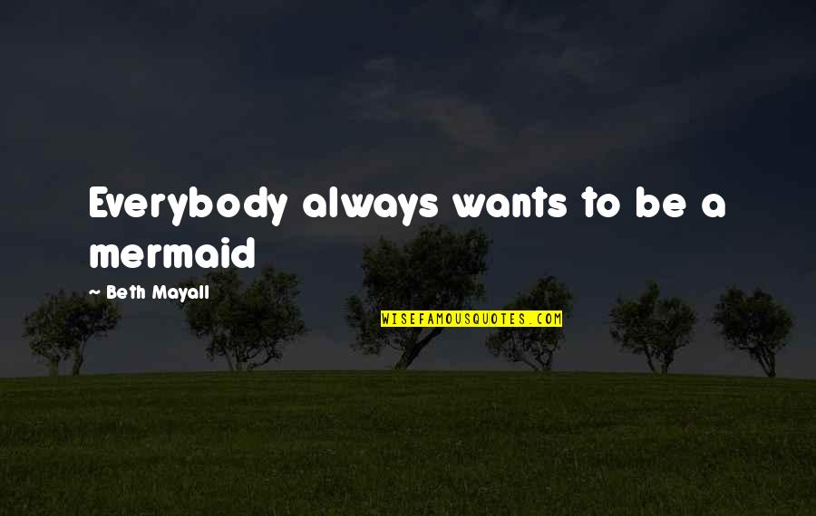 Mudrabiz Quotes By Beth Mayall: Everybody always wants to be a mermaid Mudrabiz Quotes By Beth Mayall: Everybody always wants to be a mermaid