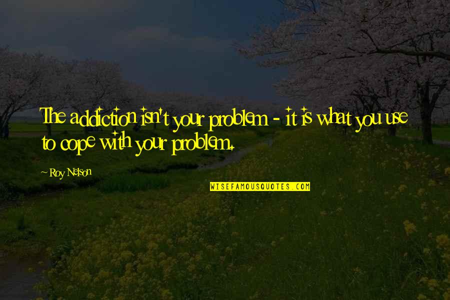 Mudracks Quotes By Roy Nelson: The addiction isn't your problem - it is
