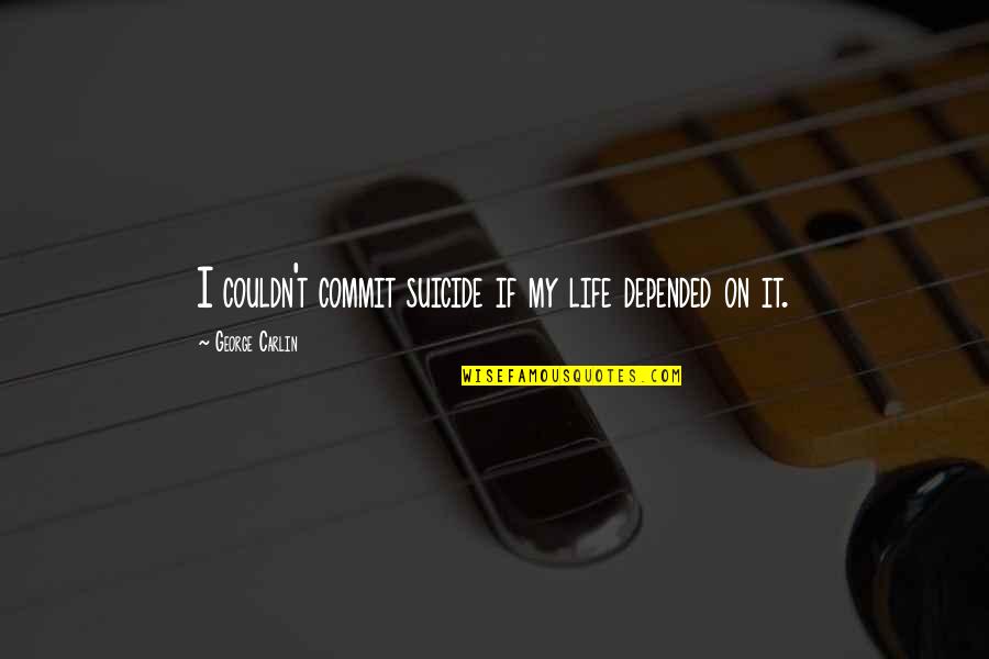 Mudre Misli Quotes By George Carlin: I couldn't commit suicide if my life depended Mudre Misli Quotes By George Carlin: I couldn't commit suicide if my life depended