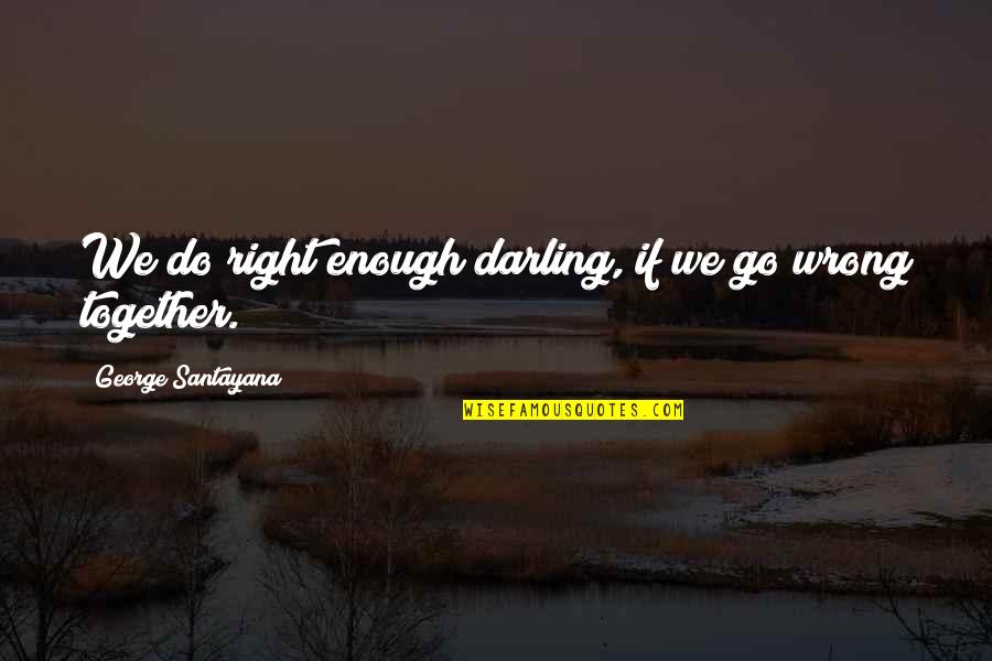 Mudrost Sastav Quotes By George Santayana: We do right enough darling, if we go