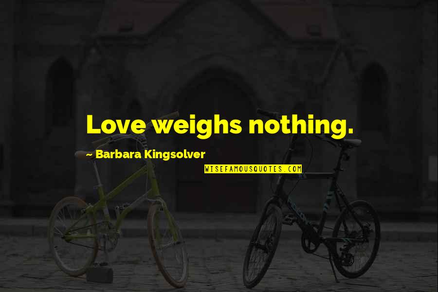 Mudrosti Slike Quotes By Barbara Kingsolver: Love weighs nothing. Mudrosti Slike Quotes By Barbara Kingsolver: Love weighs nothing.