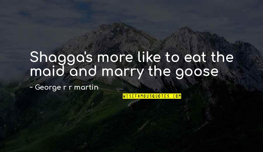 Mudsill Quotes By George R R Martin: Shagga's more like to eat the maid and