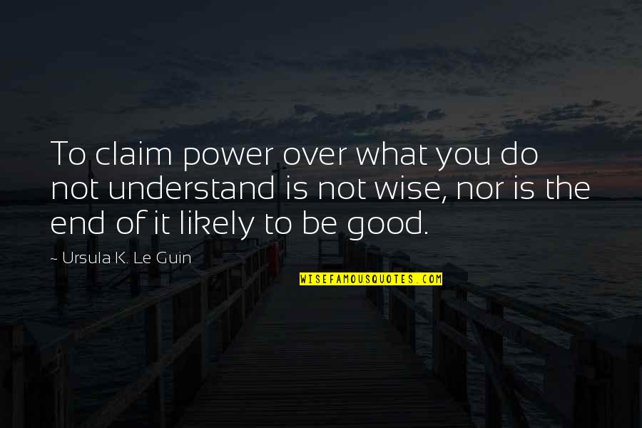 Mudurnu Quotes By Ursula K. Le Guin: To claim power over what you do not