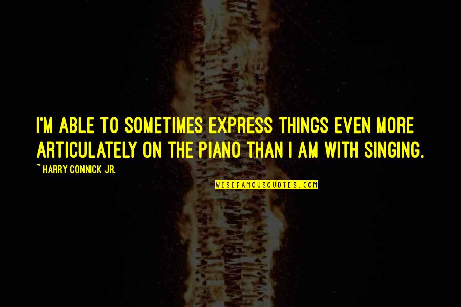 Muecas Mix Quotes By Harry Connick Jr.: I'm able to sometimes express things even more