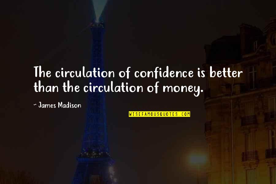 Mueckenberg Quotes By James Madison: The circulation of confidence is better than the
