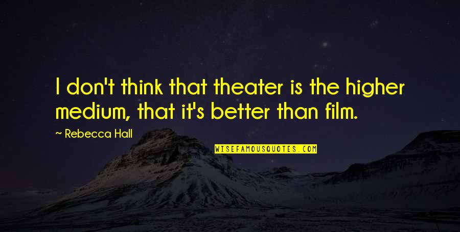 Mueen Ghani Quotes By Rebecca Hall: I don't think that theater is the higher