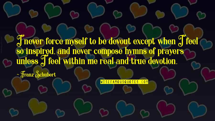 Muehlstein Quotes By Franz Schubert: I never force myself to be devout except Muehlstein Quotes By Franz Schubert: I never force myself to be devout except