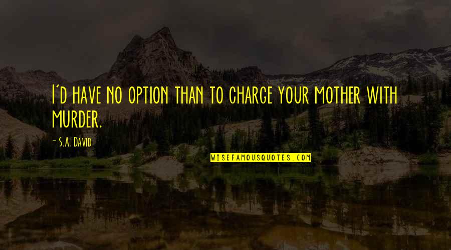 Muehlstein Quotes By S.A. David: I'd have no option than to charge your
