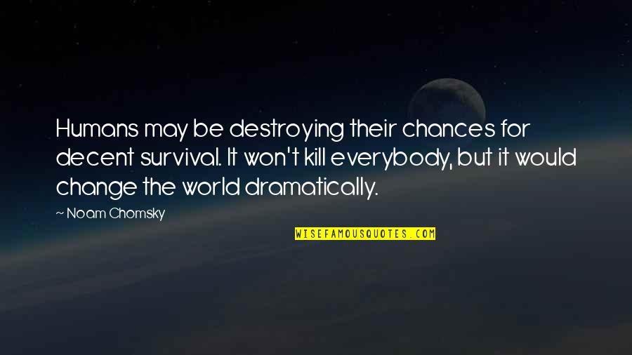 Muela Animada Quotes By Noam Chomsky: Humans may be destroying their chances for decent