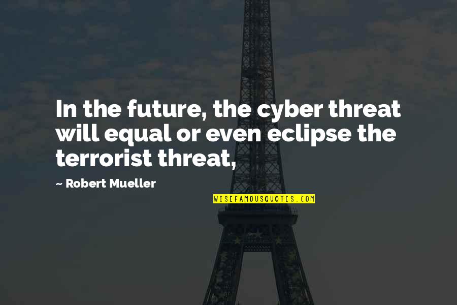 Mueller Quotes By Robert Mueller: In the future, the cyber threat will equal